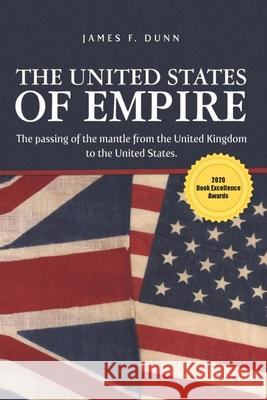 The United States of Empire: The Passing of the Mantle from the United Kingdom to the United States James Dunn 9781951469023 Bookwhip Company - książka