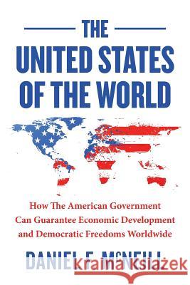 The United States of the World: How the American Government Can Guarantee Economic Development and Democratic Freedoms Worldwide. Daniel F. McNeill 9781499534634 Createspace - książka