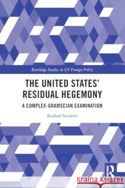 The United States' Residual Hegemony: A Complex-Gramscian Examination Rashad Seedeen 9781032262222 Taylor & Francis Ltd - książka