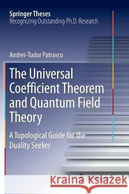 The Universal Coefficient Theorem and Quantum Field Theory: A Topological Guide for the Duality Seeker Patrascu, Andrei-Tudor 9783319834511 Springer - książka