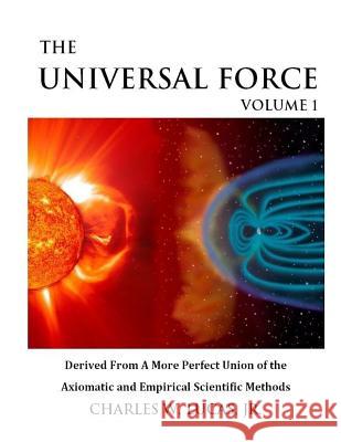 The Universal Force Volume 1: Derived From a More Perfect Union of the Axiomatic and Empirical Scientific Methods Lucas Jr, Charles W. 9781482328943 Createspace - książka