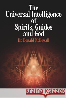 The Universal Intelligence of Spirits, Guides and God Dr Donald McDowall 9781414059839 Authorhouse - książka