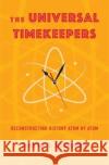 The Universal Timekeepers: Reconstructing History Atom by Atom David Helfand 9780231210980 Columbia University Press