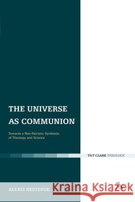 The Universe as Communion: Towards a Neo-Patristic Synthesis of Theology and Science Nesteruk, Alexei 9780567304421 T&t Clark Int'l - książka