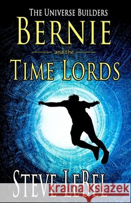 The Universe Builders: Bernie and the Time Lords: humorous epic fantasy / science fiction adventure Steve Lebel 9781944815769 Argon Press - książka