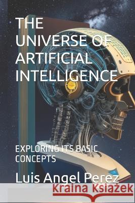 The Universe of Artificial Intelligence: Exploring Its Basic Concepts Luis Angel Perez   9798850286507 Independently Published - książka