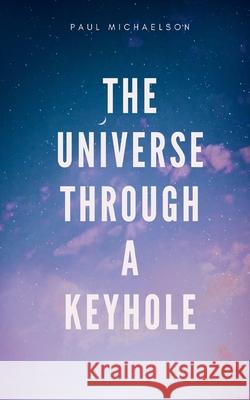 The Universe Through a Keyhole Paul Michaelson 9781714869619 Blurb - książka