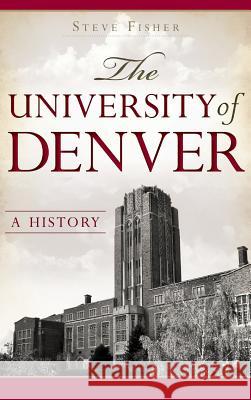 The University of Denver: A History Steve Fisher 9781540222862 History Press Library Editions - książka