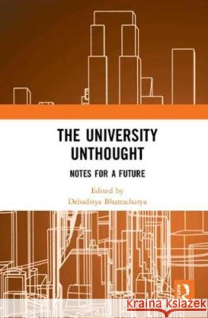 The University Unthought: Notes for a Future Debaditya Bhattacharya 9781138067325 Routledge Chapman & Hall - książka