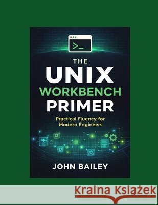 The Unix Workbench Primer: Practical Fluency for Modern Engineers Bailey, John 9798195340995 Independently Published - książka