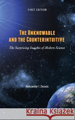 The Unknowable and the Counterintuitive: The Surprising Insights of Modern Science Aleksandar Zecevic 9781516579754 Cognella Academic Publishing - książka