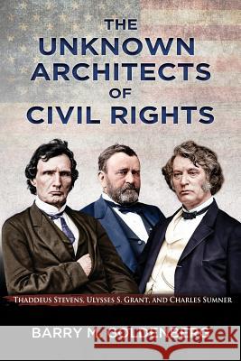 The Unknown Architects of Civil Rights: Thaddeus Stevens, Ulysses S. Grant, and Charles Sumner Barry M. Goldenberg 9780692919545 Critical Minds Press - książka