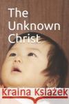 The Unknown Christ Daniel Keera 9781537324203 Createspace Independent Publishing Platform