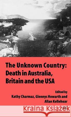 The Unknown Country: Death in Australia, Britain and the USA Allan Kellehear Glennys Howarth Kathy Charmaz 9780312165451 St. Martin's Press - książka