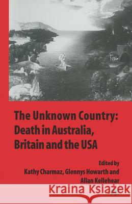 The Unknown Country: Death in Australia, Britain and the USA Kathy Charmaz Glennys Howarth Allan Kellehear 9781349255955 Palgrave MacMillan - książka