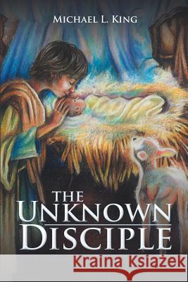 The Unknown Disciple Michael L King 9781973601715 WestBow Press - książka
