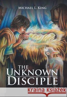 The Unknown Disciple Michael L King 9781973601722 WestBow Press - książka