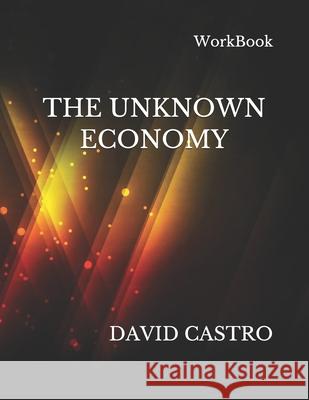 The Unknown Economy - WorkBook Castro, David A. 9781727847451 Createspace Independent Publishing Platform - książka