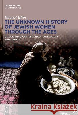 The Unknown History of Jewish Women Through the Ages: On Learning and Illiteracy: On Slavery and Liberty Rachel Elior Shmuel Sermoneta-Gertel 9783111042770 de Gruyter - książka