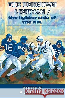 The Unknown Lineman / the lighter side of the NFL Barry, Al 9781438911458 Authorhouse - książka