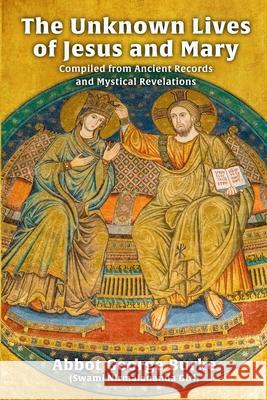 The Unknown Lives of Jesus and Mary Compiled from Ancient Records and Mystical Revelations Abbot G Burk 9781733164375 Light of the Spirit Press - książka