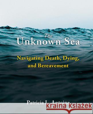 The Unknown Sea: Navigating Death, Dying, and Bereavement Patricia L. Antoine 9781955499316 Chemeketa Press - książka