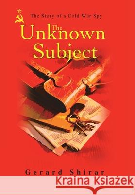 The Unknown Subject: The Story of a Cold War Spy Shirar, Gerard 9780595716142 IUNIVERSE.COM - książka