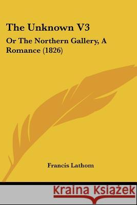 The Unknown V3: Or The Northern Gallery, A Romance (1826) Francis Lathom 9781437343793  - książka