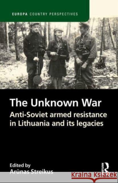 The Unknown War: Anti-Soviet Armed Resistance in Lithuania and Its Legacies Arūnas Streikus 9781032185118 Routledge - książka