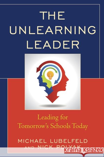 The Unlearning Leader: Leading for Tomorrow's Schools Today Michael Lubelfeld Nick Polyak 9781475833461 Rowman & Littlefield Publishers - książka