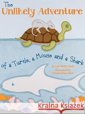 The Unlikely Adventure of a Turtle, a Mouse and a Shark Lyn Wells Clark Lorena Mary Hart 9780999440902 Blue-Eyed Star Creations, LLC - książka