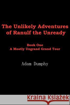 The Unlikely Adventures of Ranulf the Unready: Book One A Mostly Ungrand Grand Tour Dumphy, Adam 9781420817829 Authorhouse - książka