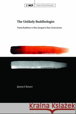 The Unlikely Buddhologist: Tiantai Buddhism in Mou Zongsan's New Confucianism Jason Clower 9789004177376 Brill - książka