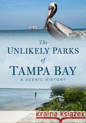 The Unlikely Parks of Tampa Bay: A Scenic History Thomas Kenning 9781634993548 America Through Time - książka