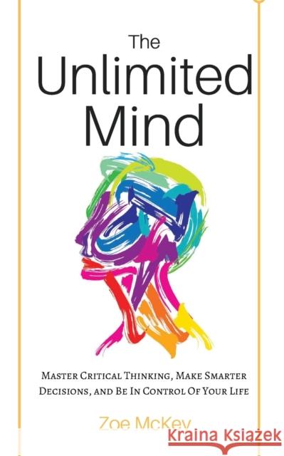 The Unlimited Mind: Master Critical Thinking, Make Smarter Decisions, And Be In Control Of Your Life Zoe McKey 9781951385446 Vdz - książka