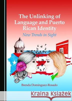 The Unlinking of Language and Puerto Rican Identity: New Trends in Sight Brenda Domanguez-Rosado Brenda Dominguez-Rosado 9781443880602 Cambridge Scholars Publishing - książka