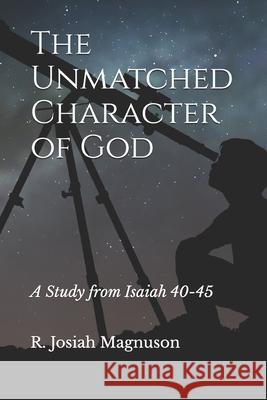 The Unmatched Character of God: A Study from Isaiah 40-45 R Josiah Magnuson 9798336024906 Independently Published - książka
