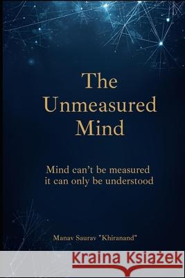 The Unmeasured Mind: Mind can't be measured - it can only be understood Manav Saurav Manav Saurav Khiranand 9789355923486 Manav Saurav - książka