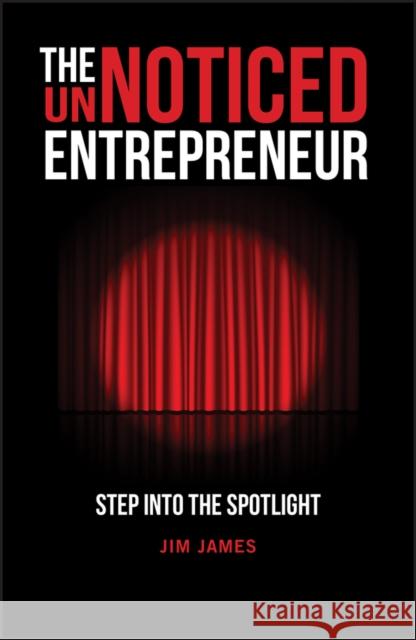 The UnNoticed Entrepreneur, Book 1: Step Into the Spotlight Jim James 9780857089571 John Wiley and Sons Ltd - książka