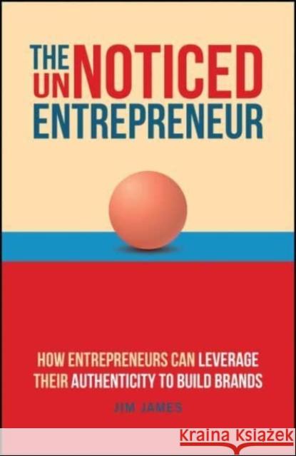 The UnNoticed Entrepreneur: How Entrepreneurs Can Leverage Their Authenticity to Build Brands Jim James 9781394195756 John Wiley & Sons Inc - książka