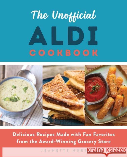 The Unofficial Aldi Cookbook: Delicious Recipes Made with Fan Favorites from the Award-Winning Grocery Store Jeanette Hurt 9781646041244 Ulysses Press - książka