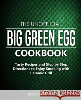 The Unofficial Big Green Egg Cookbook: Tasty Recipes and Step by Step Directions to Enjoy Smoking with Ceramic Grill Roger Murphy 9781091181328 Independently Published - książka