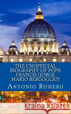 The Unofficial Biography of Pope Francis (Jorge Mario Bergoglio) Antonio Romero 9781484073728 Createspace - książka
