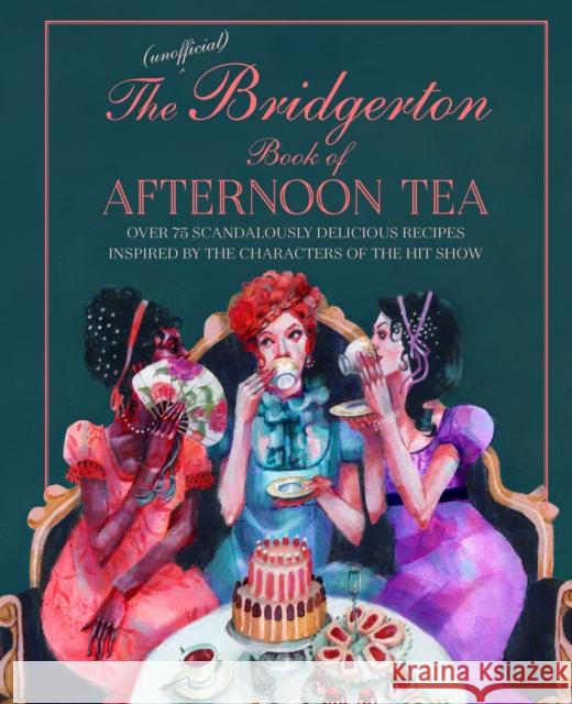 The Unofficial Bridgerton Book of Afternoon Tea: Over 75 Scandalously Delicious Recipes Inspired by the Characters of the Hit Show Katherine Bebo 9781788794312 Ryland, Peters & Small Ltd - książka