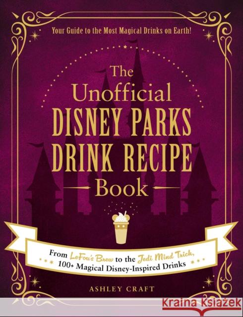 The Unofficial Disney Parks Drink Recipe Book: From LeFou's Brew to the Jedi Mind Trick, 100+ Magical Disney-Inspired Drinks Ashley Craft 9781507215951 Adams Media Corporation - książka