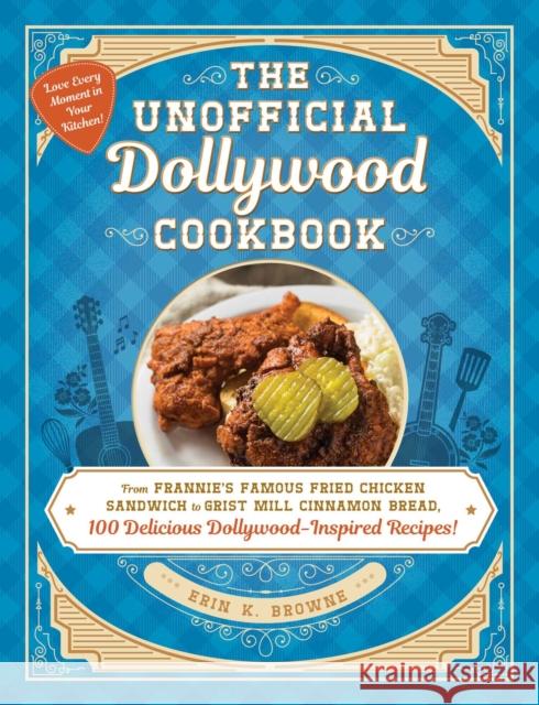 The Unofficial Dollywood Cookbook: From Frannie's Famous Fried Chicken Sandwiches to Grist Mill Cinnamon Bread, 100 Delicious Dollywood-Inspired Recipes! Erin Browne 9781507219966 Adams Media Corporation - książka