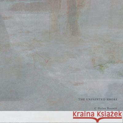 The Unpainted Shore C. Dylan Bassett 9780989783712 Spark Wheel Press - książka