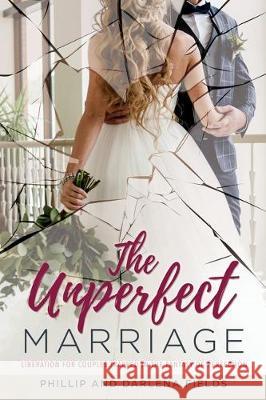 The Unperfect Marriage: Liberation for couples trapped in the fantasy of perfection Phillip Fields, Darlena Fields 9781630502348 Xulon Press - książka