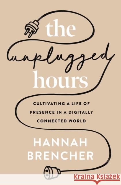 The Unplugged Hours: Cultivating a Life of Presence in a Digitally Connected World Hannah Brencher 9780310367703 Zondervan - książka