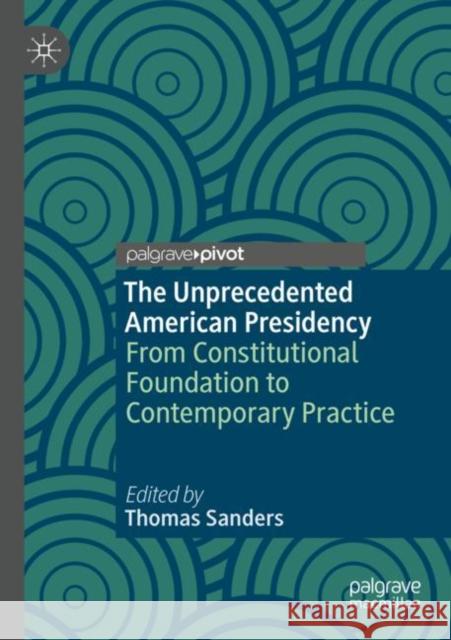 The Unprecedented American Presidency: From Constitutional Foundation to Contemporary Practice Thomas Sanders 9783030378820 Palgrave Pivot - książka